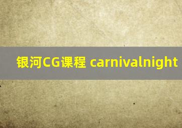银河CG课程 carnivalnight 2023